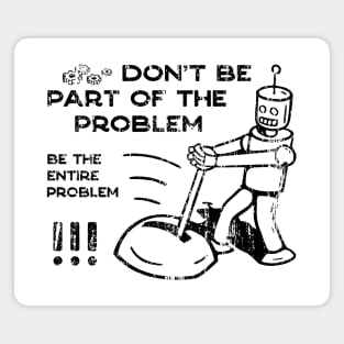 Don't Be Part of The Problem Be The Entire Problem Magnet